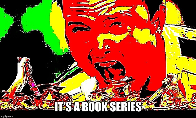 mad guy | IT'S A BOOK SERIES | image tagged in mad guy | made w/ Imgflip meme maker