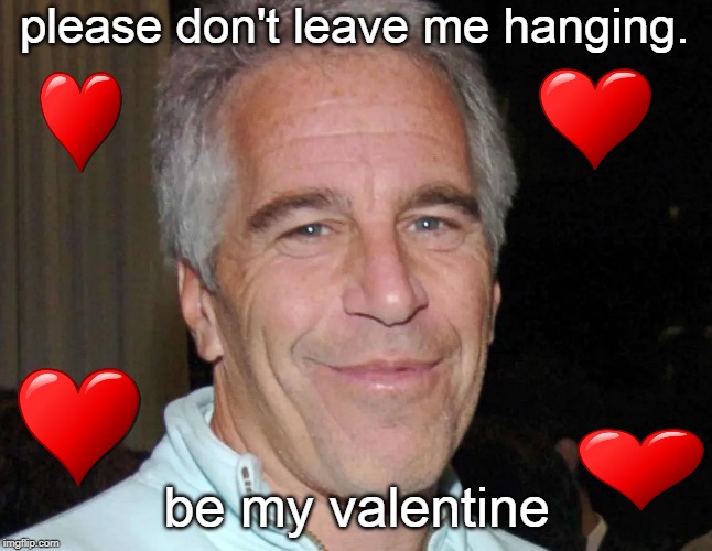 you better make plans for valentines day soon after the groundhog bowl. | please don't leave me hanging. be my valentine | image tagged in jeffrey epstein,corruption,happy valentine's day,aaron hernandez,meme f,too soon | made w/ Imgflip meme maker