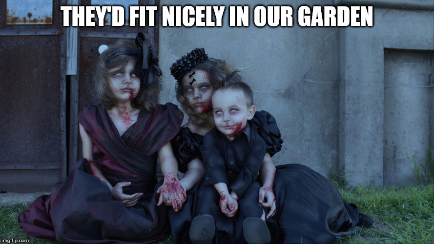 Undead kids | THEY'D FIT NICELY IN OUR GARDEN | image tagged in undead kids | made w/ Imgflip meme maker