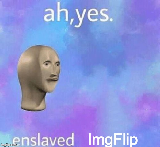 Ah Yes enslaved | ImgFlip | image tagged in ah yes enslaved | made w/ Imgflip meme maker