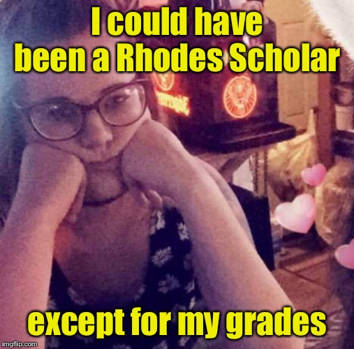 Grades suck | I could have been a Rhodes Scholar; except for my grades | image tagged in displeased millenial,bad grades,school | made w/ Imgflip meme maker