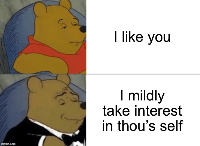 Tuxedo Winnie The Pooh | I like you; I mildly take interest in thou’s self | image tagged in memes,tuxedo winnie the pooh | made w/ Imgflip meme maker