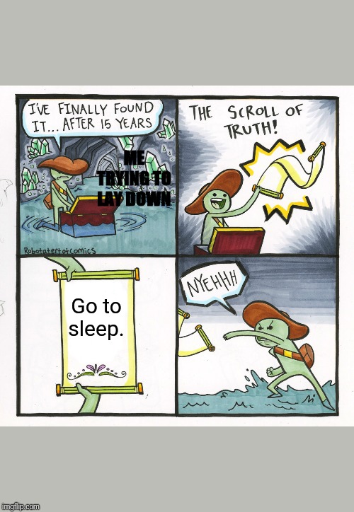 The Scroll Of Truth | ME TRYING TO LAY DOWN; Go to sleep. | image tagged in memes,the scroll of truth | made w/ Imgflip meme maker