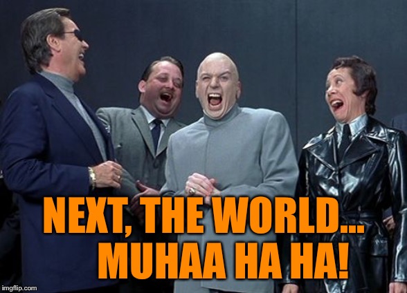 Laughing Villains Meme | NEXT, THE WORLD...      MUHAA HA HA! | image tagged in memes,laughing villains | made w/ Imgflip meme maker