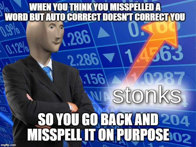 stonks | WHEN YOU THINK YOU MISSPELLED A WORD BUT AUTO CORRECT DOESN'T CORRECT YOU; SO YOU GO BACK AND MISSPELL IT ON PURPOSE | image tagged in stonks | made w/ Imgflip meme maker