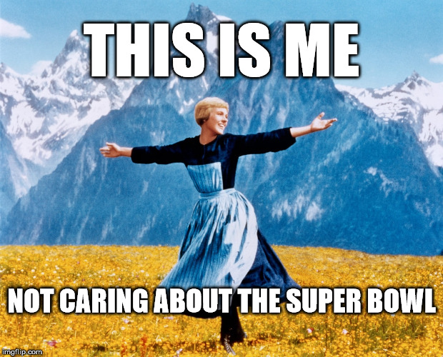 THIS IS ME; NOT CARING ABOUT THE SUPER BOWL | image tagged in superbowl,i dont care,julie andrews | made w/ Imgflip meme maker