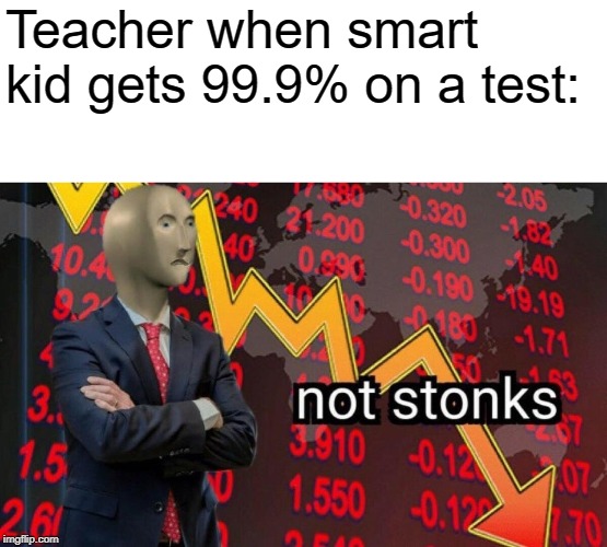 Not stonks | Teacher when smart kid gets 99.9% on a test: | image tagged in not stonks | made w/ Imgflip meme maker