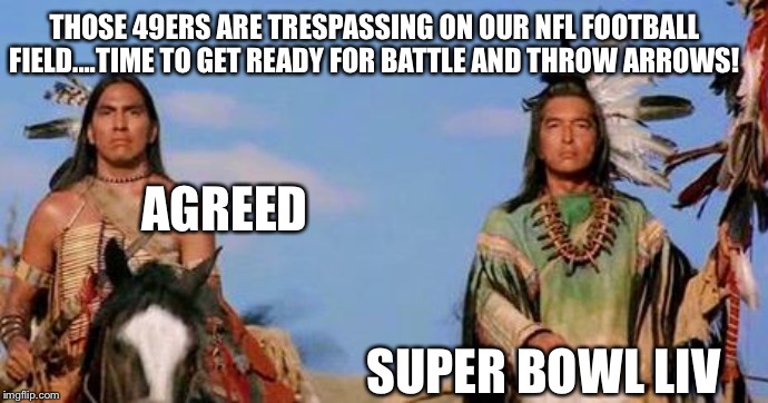 american indians | THOSE 49ERS ARE TRESPASSING ON OUR NFL FOOTBALL FIELD....TIME TO GET READY FOR BATTLE AND THROW ARROWS! AGREED; SUPER BOWL LIV | image tagged in american indians,kansas city chiefs,super bowl,liv | made w/ Imgflip meme maker