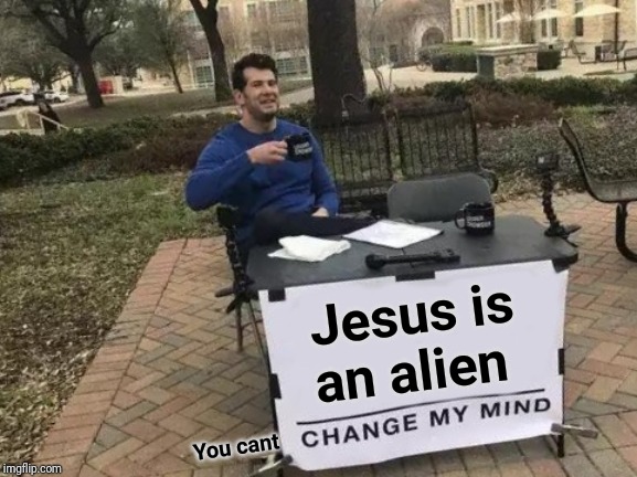 Change My Mind Meme | Jesus is an alien; You cant | image tagged in memes,change my mind | made w/ Imgflip meme maker