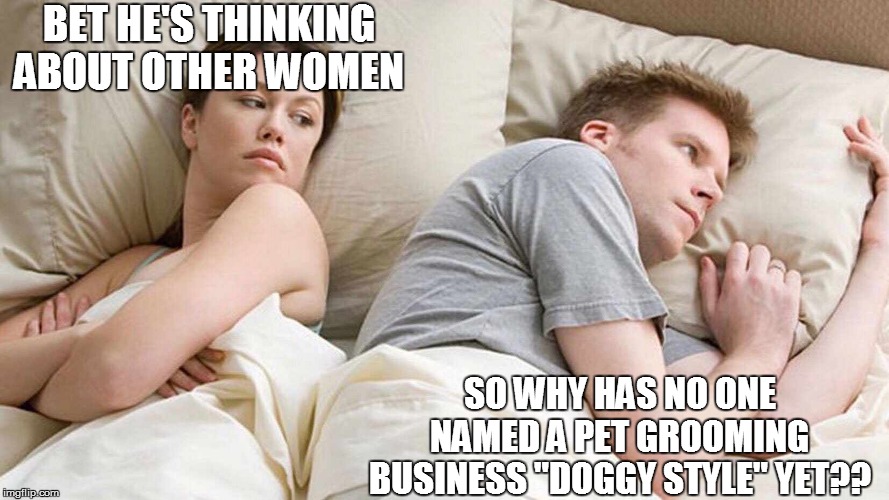 I Bet He's Thinking About Other Women | BET HE'S THINKING ABOUT OTHER WOMEN; SO WHY HAS NO ONE NAMED A PET GROOMING BUSINESS "DOGGY STYLE" YET?? | image tagged in i bet he's thinking about other women,funny memes,lol so funny,too funny,funny meme,lol | made w/ Imgflip meme maker