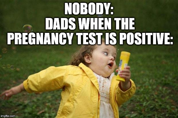 girl running | NOBODY:; DADS WHEN THE PREGNANCY TEST IS POSITIVE: | image tagged in girl running | made w/ Imgflip meme maker