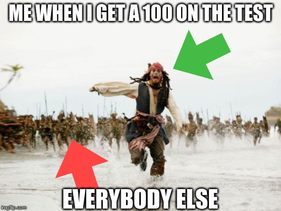 Jack Sparrow Being Chased | ME WHEN I GET A 100 ON THE TEST; EVERYBODY ELSE | image tagged in memes,jack sparrow being chased | made w/ Imgflip meme maker