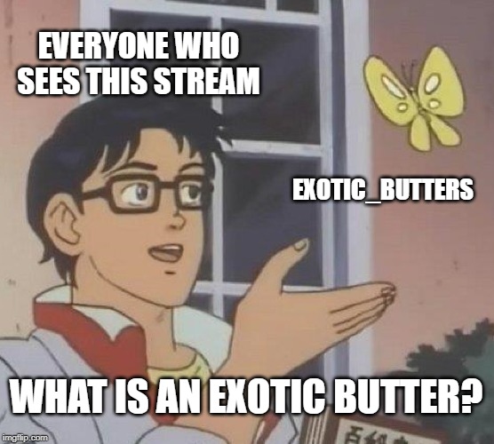 Is this an Exotic Butter? | EVERYONE WHO SEES THIS STREAM; EXOTIC_BUTTERS; WHAT IS AN EXOTIC BUTTER? | image tagged in memes,is this a pigeon,exotic butters,stream | made w/ Imgflip meme maker