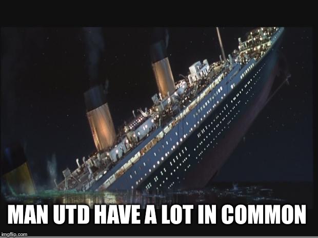 Titanic Sinking | MAN UTD HAVE A LOT IN COMMON | image tagged in titanic sinking | made w/ Imgflip meme maker