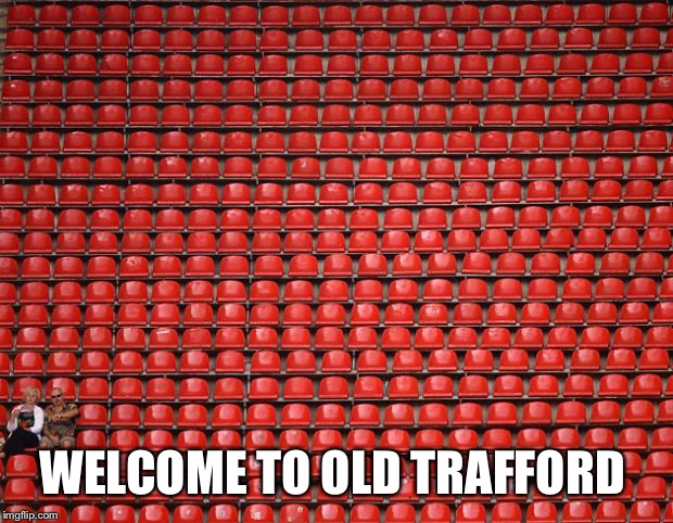 empty seats | WELCOME TO OLD TRAFFORD | image tagged in empty seats | made w/ Imgflip meme maker