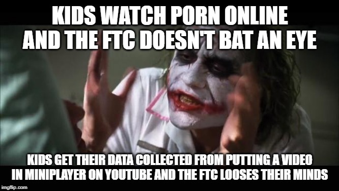 And everybody loses their minds Meme | KIDS WATCH PORN ONLINE AND THE FTC DOESN'T BAT AN EYE; KIDS GET THEIR DATA COLLECTED FROM PUTTING A VIDEO IN MINIPLAYER ON YOUTUBE AND THE FTC LOOSES THEIR MINDS | image tagged in memes,and everybody loses their minds | made w/ Imgflip meme maker