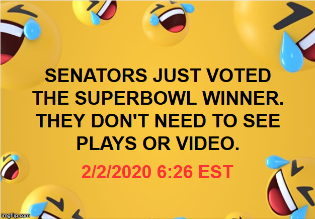 SENATORS JUST VOTED THE SUPERBOWL WINNER.  THEY DON'T NEE TO SEE PLAYS OR VIDEO. 2/2/2020 6:26 EST | made w/ Imgflip meme maker