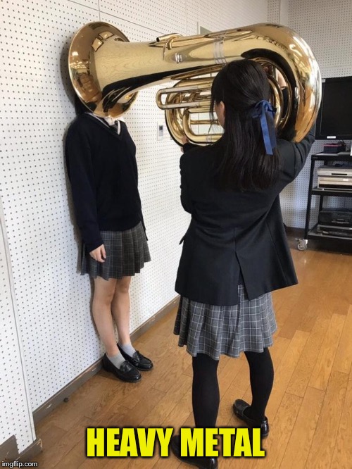 Girl Putting Tuba on Girl's Head | HEAVY METAL | image tagged in girl putting tuba on girl's head | made w/ Imgflip meme maker