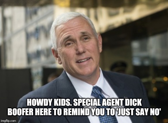 Just say no | HOWDY KIDS. SPECIAL AGENT DICK BOOFER HERE TO REMIND YOU TO 'JUST SAY NO' | image tagged in mike pence,government corruption,homophobia | made w/ Imgflip meme maker