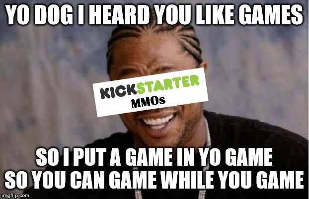 Yo Dawg Heard You Meme | YO DOG I HEARD YOU LIKE GAMES; SO I PUT A GAME IN YO GAME SO YOU CAN GAME WHILE YOU GAME | image tagged in memes,yo dawg heard you,CamelotUnchained | made w/ Imgflip meme maker