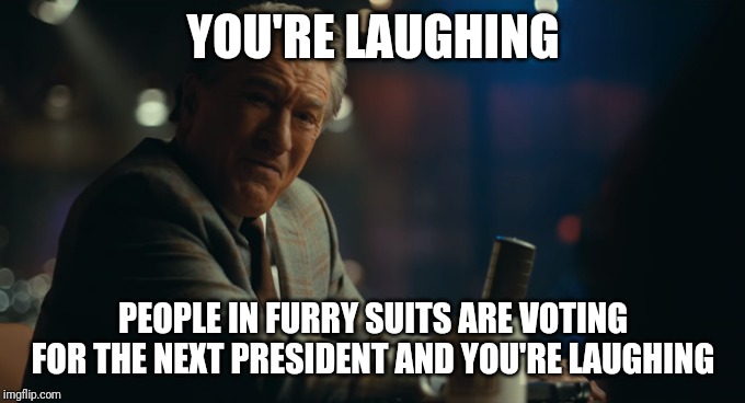 And you're laughing Murray Joker template | YOU'RE LAUGHING; PEOPLE IN FURRY SUITS ARE VOTING FOR THE NEXT PRESIDENT AND YOU'RE LAUGHING | image tagged in and you're laughing murray joker template | made w/ Imgflip meme maker