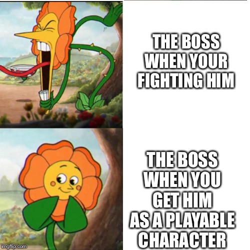 Cuphead Flower |  THE BOSS WHEN YOUR FIGHTING HIM; THE BOSS WHEN YOU GET HIM AS A PLAYABLE CHARACTER | image tagged in cuphead flower | made w/ Imgflip meme maker