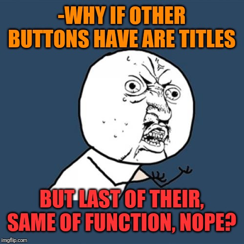 Y U No Meme | -WHY IF OTHER BUTTONS HAVE ARE TITLES BUT LAST OF THEIR, SAME OF FUNCTION, NOPE? | image tagged in memes,y u no | made w/ Imgflip meme maker