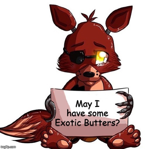 Give Foxy some Exotic Butters! | May I have some Exotic Butters? | image tagged in foxy sign,exotic butters,foxy,foxy five nights at freddy's | made w/ Imgflip meme maker