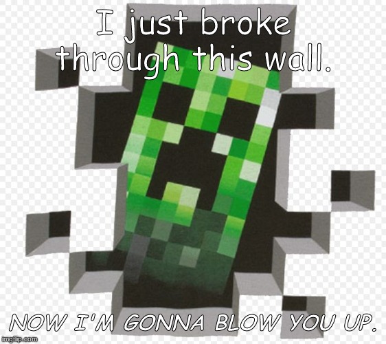 Minecraft Creeper | I just broke through this wall. NOW I'M GONNA BLOW YOU UP. | image tagged in minecraft creeper | made w/ Imgflip meme maker