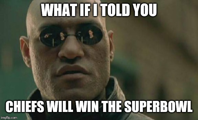 Matrix Morpheus Meme | WHAT IF I TOLD YOU; CHIEFS WILL WIN THE SUPERBOWL | image tagged in memes,matrix morpheus | made w/ Imgflip meme maker