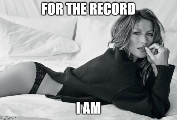 Gisele | FOR THE RECORD I AM | image tagged in gisele | made w/ Imgflip meme maker
