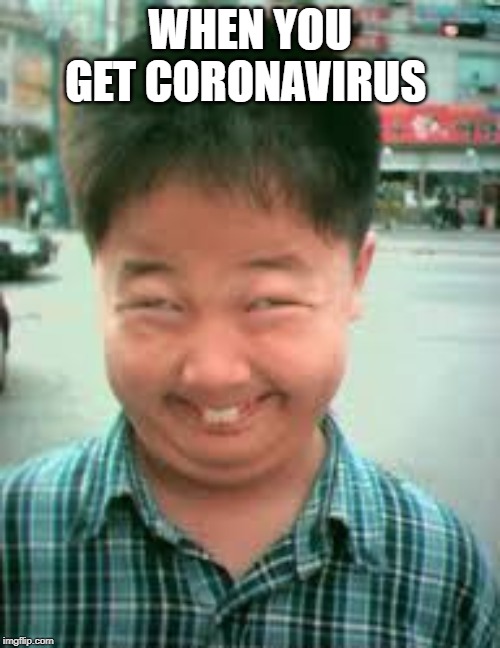 asian kid | WHEN YOU GET CORONAVIRUS | image tagged in asian kid | made w/ Imgflip meme maker