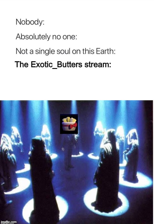 Exotic_Butters stream. | The Exotic_Butters stream: | image tagged in exotic butters | made w/ Imgflip meme maker