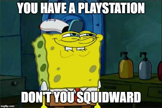 Don't You Squidward | YOU HAVE A PLAYSTATION; DON'T YOU SQUIDWARD | image tagged in memes,dont you squidward | made w/ Imgflip meme maker