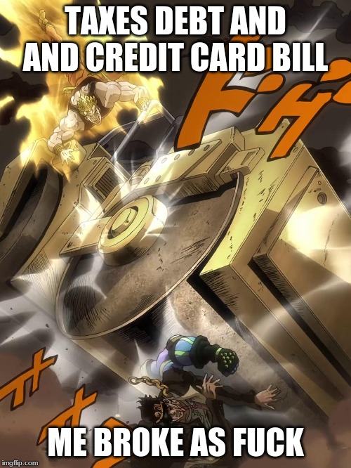 JoJo Text Meme | TAXES DEBT AND AND CREDIT CARD BILL; ME BROKE AS FUCK | image tagged in jojo text meme | made w/ Imgflip meme maker