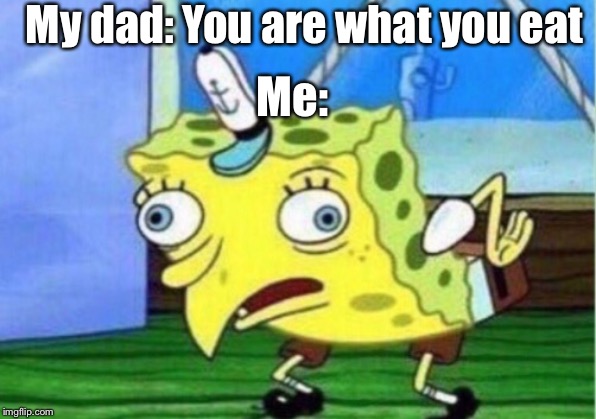 Mocking Spongebob Meme | My dad: You are what you eat; Me: | image tagged in memes,mocking spongebob | made w/ Imgflip meme maker