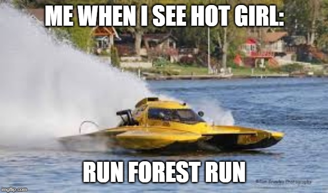 ME WHEN I SEE HOT GIRL:; RUN FOREST RUN | image tagged in lol so funny | made w/ Imgflip meme maker