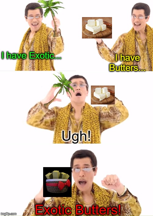I just had to... | I have Exotic... I have Butters... Ugh! Exotic Butters! | image tagged in memes,ppap,exotic butters,exotic,butters,ugh | made w/ Imgflip meme maker