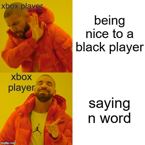 Drake Hotline Bling | being nice to a black player; xbox player; xbox player; saying n word | image tagged in memes,drake hotline bling | made w/ Imgflip meme maker