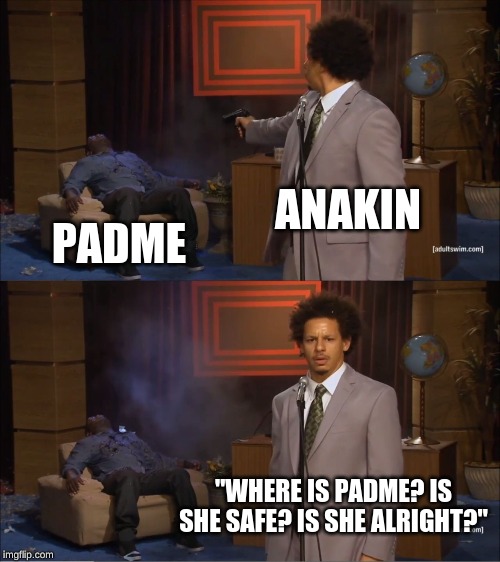 Who Killed Hannibal | ANAKIN; PADME; "WHERE IS PADME? IS SHE SAFE? IS SHE ALRIGHT?" | image tagged in memes,who killed hannibal | made w/ Imgflip meme maker