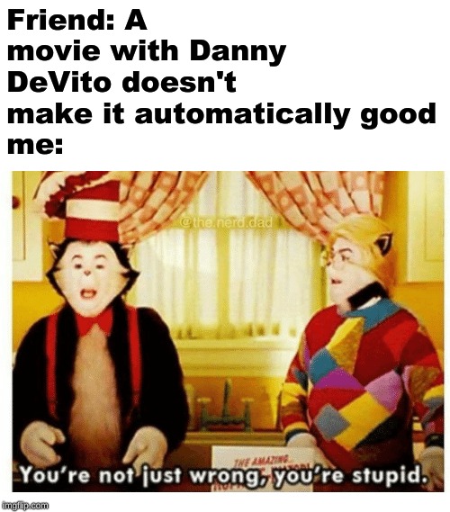Somehow I use arial black instead of arial, oh well | Friend: A movie with Danny DeVito doesn't make it automatically good
me: | image tagged in you're not just wrong your stupid | made w/ Imgflip meme maker