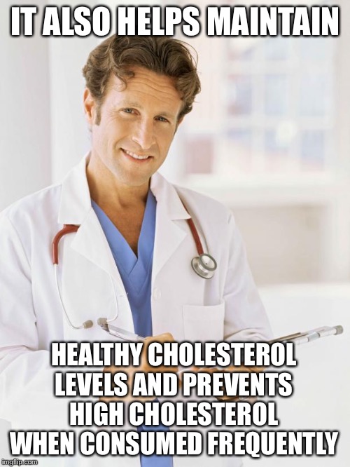 Doctor | IT ALSO HELPS MAINTAIN HEALTHY CHOLESTEROL LEVELS AND PREVENTS HIGH CHOLESTEROL WHEN CONSUMED FREQUENTLY | image tagged in doctor | made w/ Imgflip meme maker