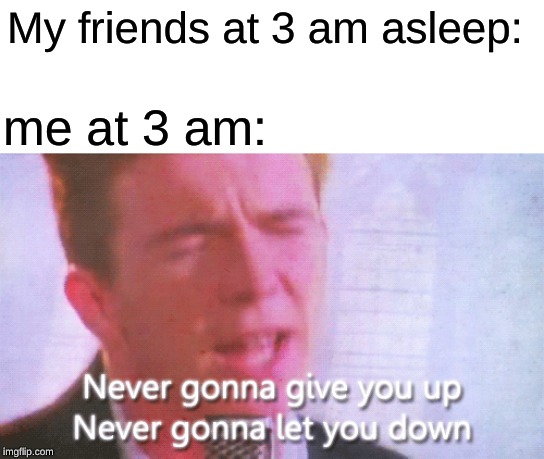 My friends at 3 am asleep:; me at 3 am: | made w/ Imgflip meme maker