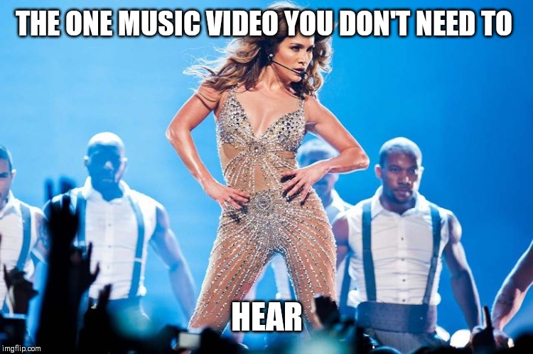Jlo Superbowl | THE ONE MUSIC VIDEO YOU DON'T NEED TO; HEAR | image tagged in jlo,superbowl,halftime | made w/ Imgflip meme maker