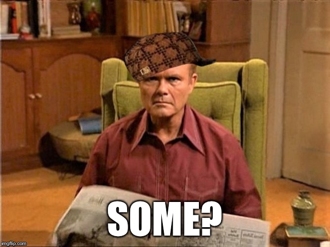 Red Foreman Scumbag Hat | SOME? | image tagged in red foreman scumbag hat | made w/ Imgflip meme maker