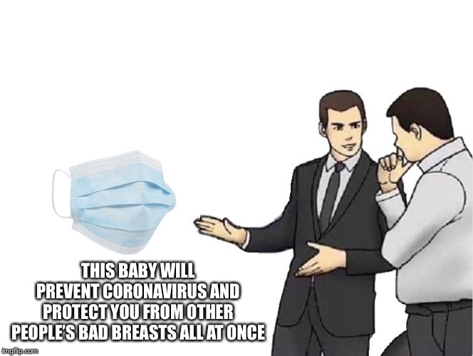 Car Salesman Slaps Hood Meme | THIS BABY WILL PREVENT CORONAVIRUS AND PROTECT YOU FROM OTHER PEOPLE’S BAD BREASTS ALL AT ONCE | image tagged in memes,car salesman slaps hood,coronavirus | made w/ Imgflip meme maker