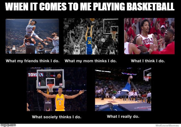 What I really do | WHEN IT COMES TO ME PLAYING BASKETBALL | image tagged in what i really do | made w/ Imgflip meme maker