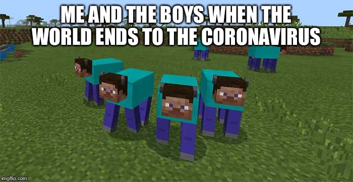 me and the boys | ME AND THE BOYS WHEN THE WORLD ENDS TO THE CORONAVIRUS | image tagged in me and the boys | made w/ Imgflip meme maker