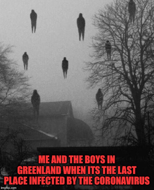 Me and the boys at 3 AM | ME AND THE BOYS IN GREENLAND WHEN ITS THE LAST PLACE INFECTED BY THE CORONAVIRUS | image tagged in me and the boys at 3 am | made w/ Imgflip meme maker