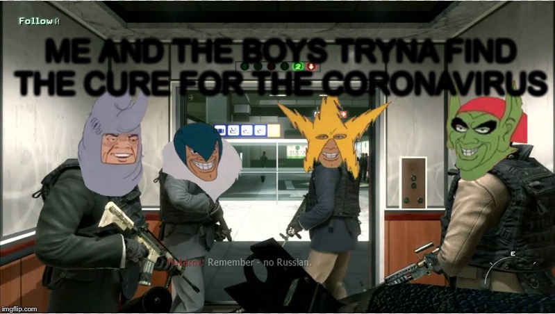 Me and the boys | ME AND THE BOYS TRYNA FIND THE CURE FOR THE CORONAVIRUS | image tagged in me and the boys | made w/ Imgflip meme maker